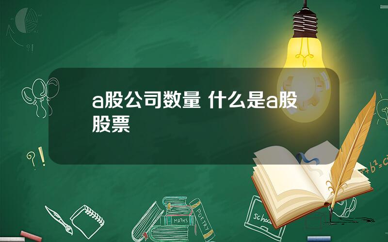 a股公司数量 什么是a股股票